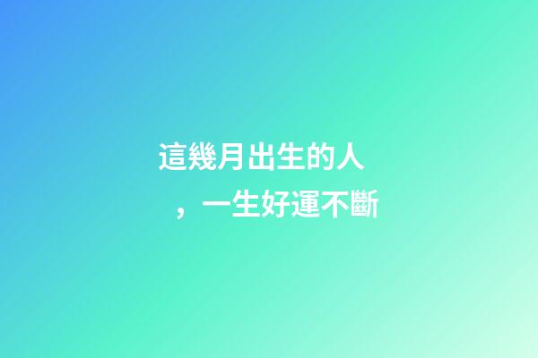 這幾月出生的人，一生好運不斷